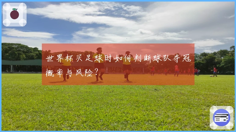 世界杯买足球时如何判断球队夺冠概率与风险？