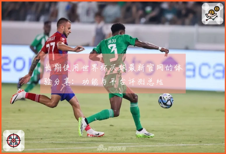 长期使用世界杯买球最新官网的体验分享：功能与平台评测总结