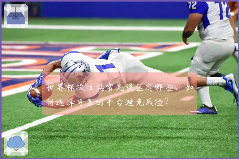 世界杯投注站常见误区有哪些，如何选择可靠的平台避免风险？