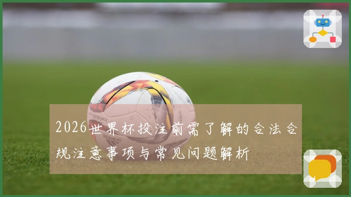 2026世界杯投注前需了解的合法合规注意事项与常见问题解析