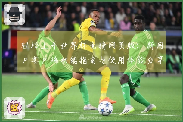 轻松上手世界杯竞猜网页版：新用户客户端功能指南与使用体验分享