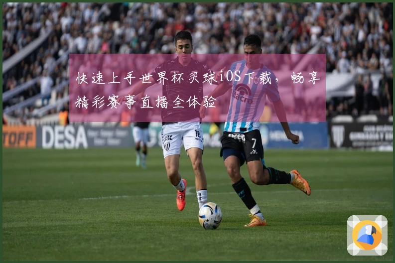 快速上手世界杯买球iOS下载，畅享精彩赛事直播全体验