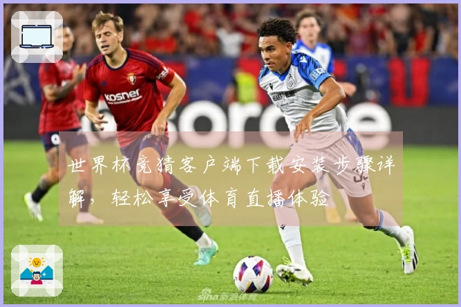 世界杯竞猜客户端下载安装步骤详解，轻松享受体育直播体验