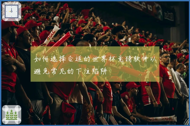 如何选择合适的世界杯竞猜软件以避免常见的下注陷阱