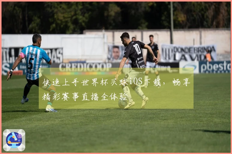 快速上手世界杯买球iOS下载，畅享精彩赛事直播全体验