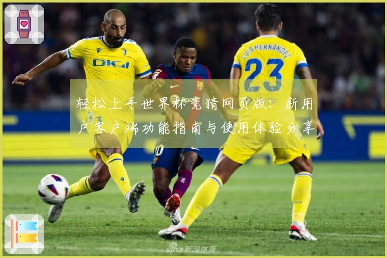 轻松上手世界杯竞猜网页版：新用户客户端功能指南与使用体验分享