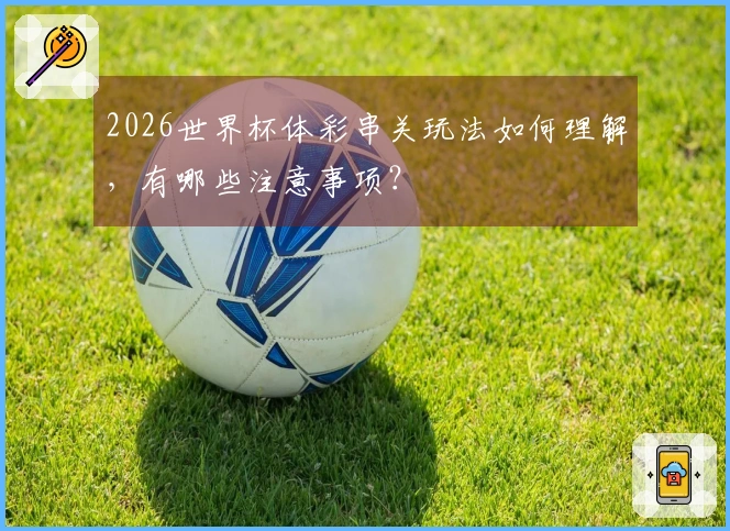 2026世界杯体彩串关玩法如何理解，有哪些注意事项？