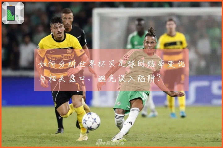 如何分析世界杯买足球时赔率变化与相关盘口，避免误入陷阱？