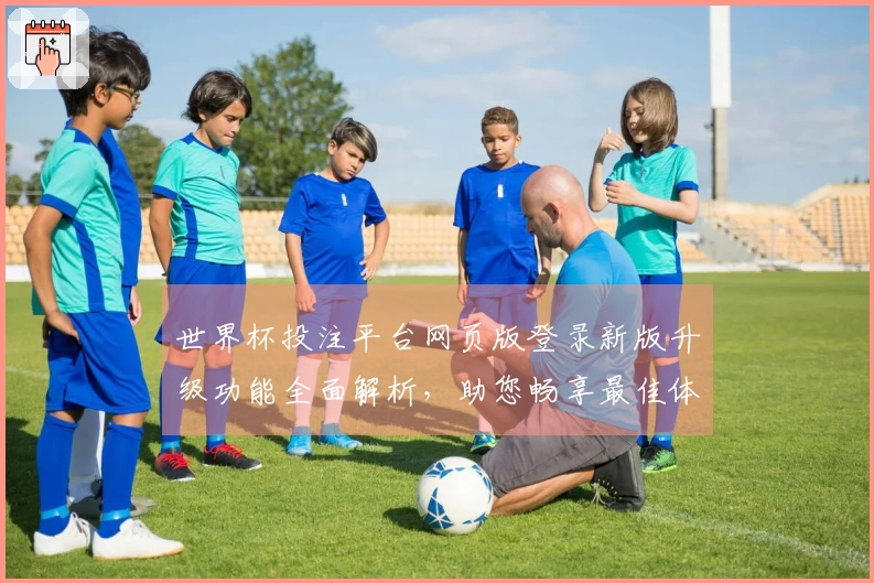 世界杯投注平台网页版登录新版升级功能全面解析，助您畅享最佳体育直播体验