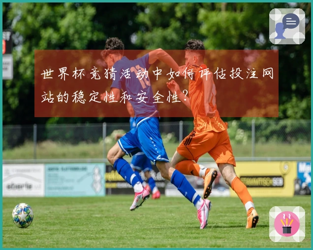 世界杯竞猜活动中如何评估投注网站的稳定性和安全性？
