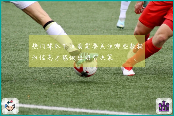 热门球队下注前需要关注哪些数据和信息才能做出明智决策