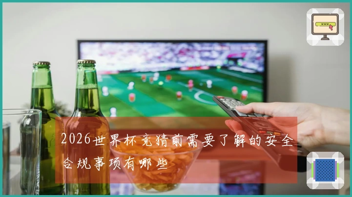 2026世界杯竞猜前需要了解的安全合规事项有哪些