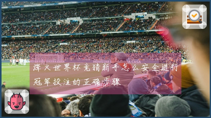 烽火世界杯竞猜新手怎么安全进行冠军投注的正确步骤