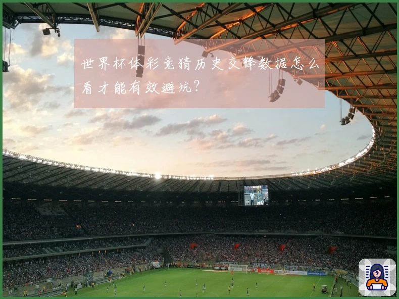 世界杯体彩竞猜历史交锋数据怎么看才能有效避坑？