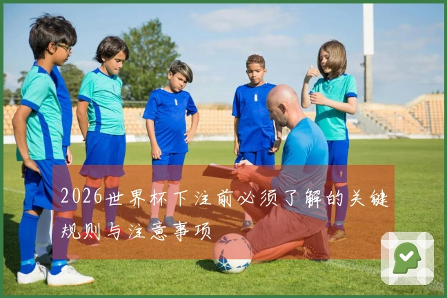 2026世界杯下注前必须了解的关键规则与注意事项