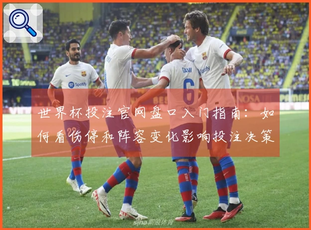 世界杯投注官网盘口入门指南：如何看伤停和阵容变化影响投注决策
