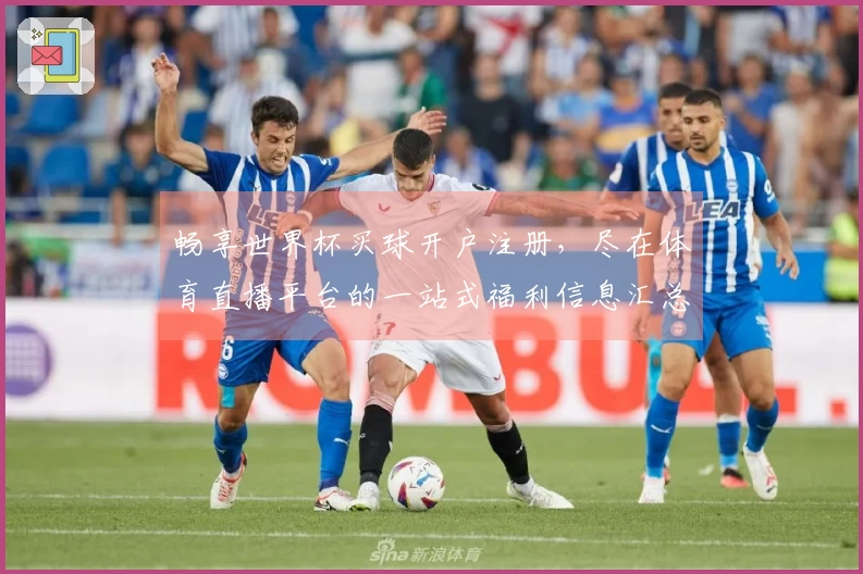 畅享世界杯买球开户注册，尽在体育直播平台的一站式福利信息汇总