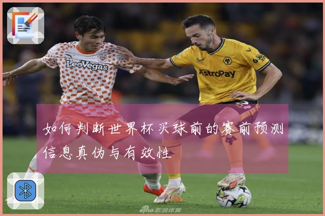 如何判断世界杯买球前的赛前预测信息真伪与有效性