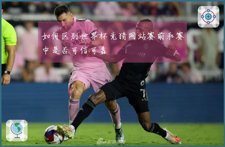 如何区别世界杯竞猜网站赛前和赛中是否可信可靠