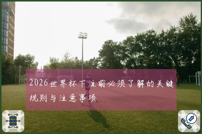 2026世界杯下注前必须了解的关键规则与注意事项
