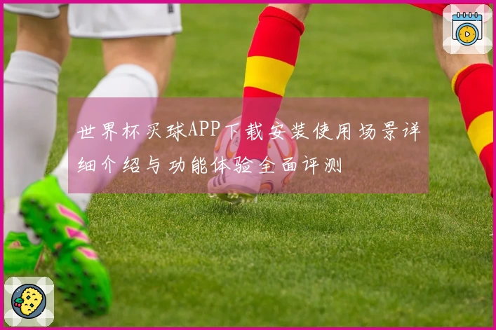 世界杯买球APP下载安装使用场景详细介绍与功能体验全面评测