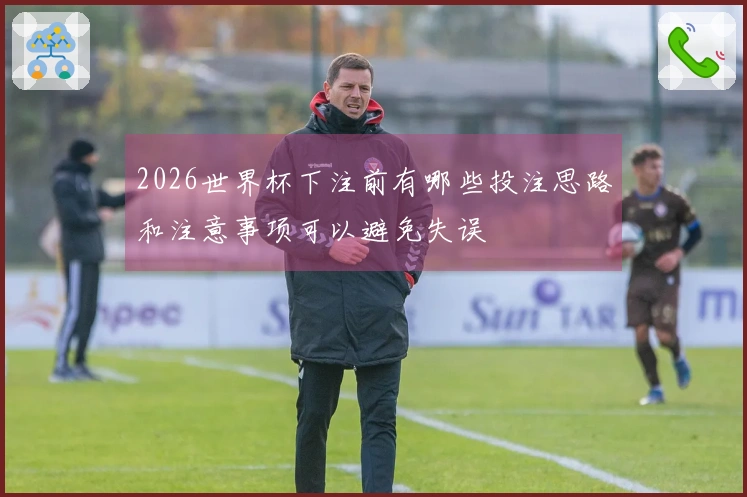 2026世界杯下注前有哪些投注思路和注意事项可以避免失误