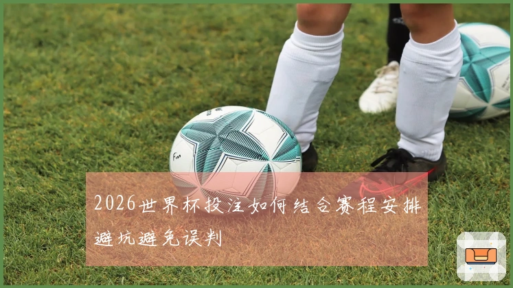 2026世界杯投注如何结合赛程安排避坑避免误判