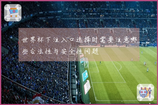 世界杯下注入口选择时需要注意哪些合法性与安全性问题
